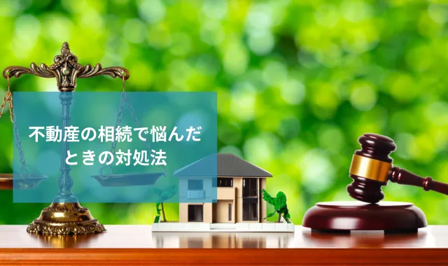 不動産の相続で悩んだときの対処法｜相続問題を解決するコツとは