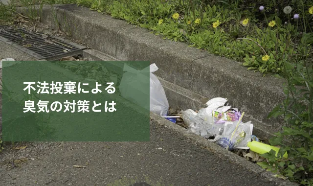 不法投棄による臭気の対策とは｜悪臭被害を早期解決する方法