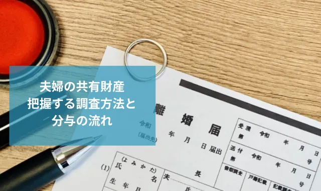 夫婦の共有財産を把握する調査方法と分与の流れを徹底解説