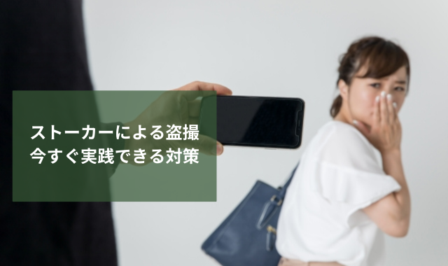 ストーカーによる盗撮被害に直面したら｜今すぐ実践できる対策を解説