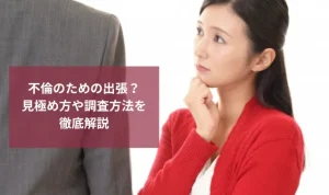 不倫のために出張と偽っている？不倫の見極め方や調査方法を徹底解説