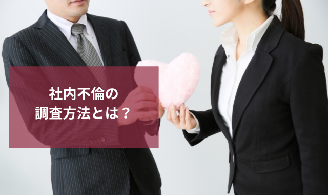 社内不倫の調査方法とは？原因と解決方法のポイントを徹底解説