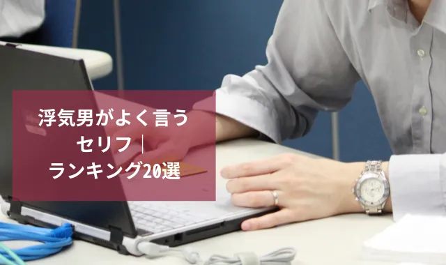 浮気男がよく言うセリフ｜ランキング20選で分かる言い訳と本音