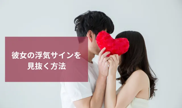 彼女の浮気サインを見抜く方法｜探偵の調査で確実な証拠を掴む方法も