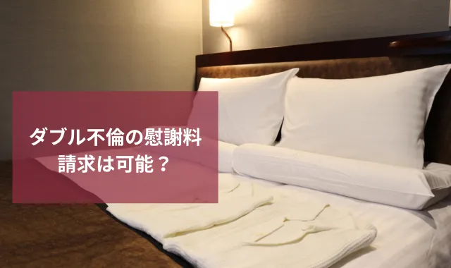 ダブル不倫の慰謝料請求は可能？増額するためのポイントを解説