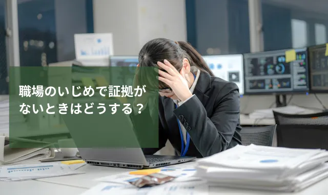 職場のいじめで証拠がないときはどうする？有力な証拠の集め方を解説