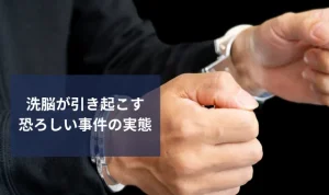 洗脳が引き起こす恐ろしい事件の実態｜支配の危険性と解決への道筋