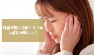 騒音が響く近隣トラブルは解決が難しい？最適な対処法を探偵が解説