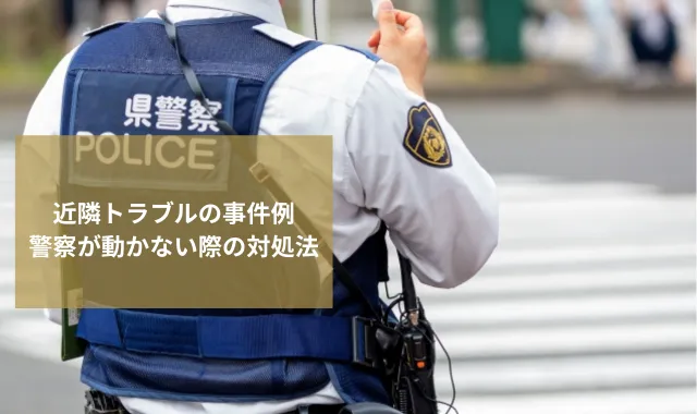 近隣トラブルで事件となる例！警察が動いてくれない場合の対処法も解説
