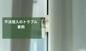 不法侵入のトラブル事例｜対処法や相談先・予防方法をわかりやすく解説