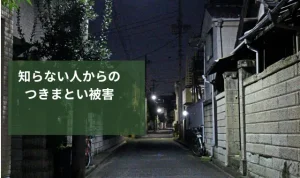 知らない人からのつきまとい被害|放置するリスクとその対処法を解説